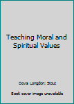 Teaching Moral and Spiritual Values; a Parents' Guide to Developing Character