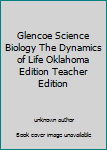 Unknown Binding Glencoe Science Biology The Dynamics of Life Oklahoma Edition Teacher Edition Book