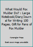 Paperback What Would Fox Mulder Do? : Large Notebook/Diary/Journal for Writing 100 Pages, Gift for Fans of Fox Mulder Book
