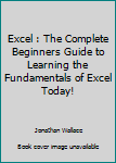 Paperback Excel : The Complete Beginners Guide to Learning the Fundamentals of Excel Today! Book