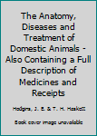 The Anatomy, Diseases and Treatment of Domestic Animals - Also Containing a Full Description of Medicines and Receipts