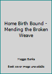 Unknown Binding Home Birth Bound - Mending the Broken Weave Book