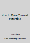 Unknown Binding How to Make Yourself Miserable Book
