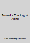 Hardcover Toward a Theology of Aging Book