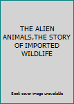 Hardcover THE ALIEN ANIMALS,THE STORY OF IMPORTED WILDLIFE Book