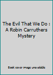 Paperback The Evil That We Do : A Robin Carruthers Mystery Book