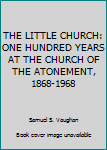 THE LITTLE CHURCH: ONE HUNDRED YEARS AT THE CHURCH OF THE ATONEMENT, 1868-1968