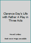 Paperback Clarence Day's Life with Father A Play in Three Acts Book
