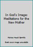 Hardcover In God's Image: Meditations for the New Mother Book