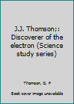 J.J. Thomson;: Discoverer of the electron