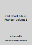 Old Court Life in France- Volume I