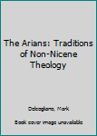 Paperback The Arians: Traditions of Non-Nicene Theology Book