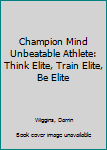 Paperback Champion Mind Unbeatable Athlete: Think Elite, Train Elite, Be Elite Book