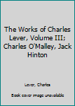 The Works of Charles Lever, Volume III; Charles O'Malley, Jack Hinton