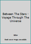 Hardcover Between The Stars - Voyage Through The Universe Book