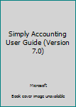 Unknown Binding Simply Accounting User Guide (Version 7.0) Book