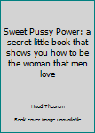 Paperback Sweet Pussy Power: a secret little book that shows you how to be the woman that men love Book