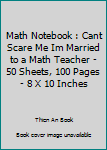 Paperback Math Notebook : Cant Scare Me Im Married to a Math Teacher - 50 Sheets, 100 Pages - 8 X 10 Inches Book