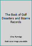Paperback The Book of Golf Disasters and Bizarre Records Book