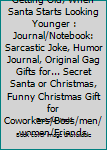 You Know You're Getting Old, When Santa Starts Looking Younger : Journal/Notebook: Sarcastic Joke, Humor Journal, Original Gag Gifts for... Secret Santa or Christmas, Funny Christmas Gift for Coworker