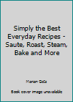 Hardcover Simply the Best Everyday Recipes - Saute, Roast, Steam, Bake and More Book