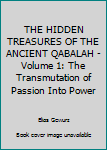THE HIDDEN TREASURES OF THE ANCIENT QABALAH - Volume 1:  The Transmutation of Passion Into Power