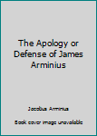 Paperback The Apology or Defense of James Arminius Book