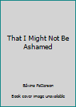 Paperback That I Might Not Be Ashamed Book