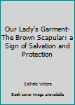 Our Lady's Garment-The Brown Scapular: A Sign of Salvation and Protection.