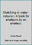 Unknown Binding Sketching in water-colours;: A book for amateurs by an amateur, Book