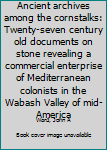 Unknown Binding Ancient archives among the cornstalks: Twenty-seven century old documents on stone revealing a commercial enterprise of Mediterranean colonists in the Wabash Valley of mid-America Book