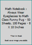 Paperback Math Notebook : Always Wear Eyeglasses to Math Class Funny Pug - 50 Sheets, 100 Pages - 8 X 10 Inches Book
