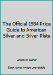 Unknown Binding The Official 1984 Price Guide to American Silver and Silver Plate Book