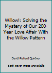 Willow!: Solving the Mystery of Our 200-Year Love Affair With the Willow Pattern