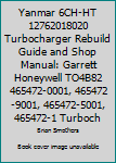 Yanmar 6ch-Ht 12762018020 Turbocharger Rebuild Guide and Shop Manual: Garrett Honeywell To4b82 465472-0001, 465472-9001, 465472-5001, 465472-1 Turbochargers