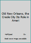 Old New Orleans, the Creole City Its Role in Ameri