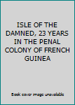 ISLE OF THE DAMNED, 23 YEARS IN THE PENAL COLONY OF FRENCH GUINEA