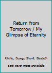 Hardcover Return from Tomorrow / My Glimpse of Eternity Book