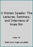 A Woman Speaks: The Lectures, Seminars, and Interviews of Anais Nin