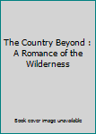 Hardcover The Country Beyond : A Romance of the Wilderness Book