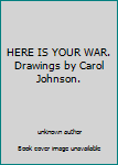 Unknown Binding HERE IS YOUR WAR. Drawings by Carol Johnson. Book