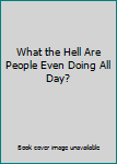 What the Hell Are People Even Doing All Day?