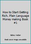 Unknown Binding How to Start Getting Rich, Plain Language Money making Book #1 Book