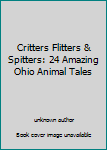 Critters Flitters & Spitters: 24 Amazing Ohio Animal Tales