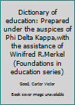 Dictionary of education: Prepared under the auspices of Phi Delta Kappa,with the assistance of Winifred R.Merkel