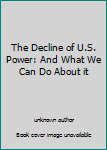 Unknown Binding The Decline of U.S. Power: And What We Can Do About it Book