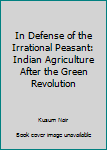 Hardcover In Defense of the Irrational Peasant: Indian Agriculture After the Green Revolution Book