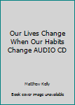 Unknown Binding Our Lives Change When Our Habits Change AUDIO CD Book