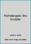 Unknown Binding Michelangelo: the Sculptor Book