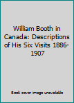 Unknown Binding William Booth in Canada: Descriptions of His Six Visits 1886-1907 Book